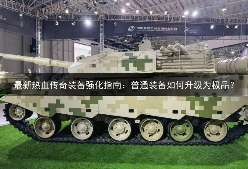 最新热血传奇装备强化指南：普通装备如何升级为极品？